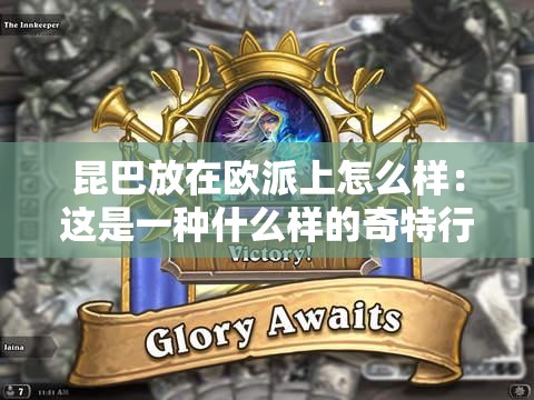 昆巴放在歐派上怎么樣：這是一種什么樣的奇特行為呢
