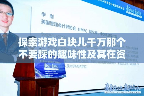 探索游戲白塊兒千萬那個(gè)不要踩的趣味性及其在資源管理教育中的簡介重要性