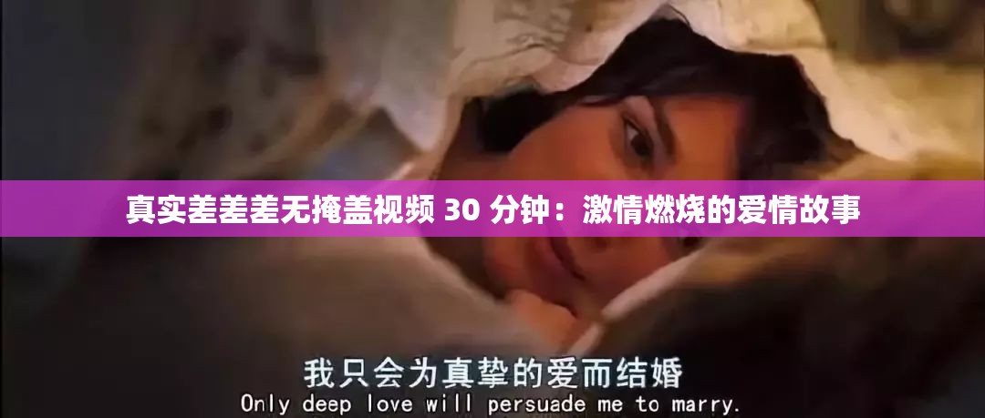 真實(shí)差差差無掩蓋視頻 30 分鐘：激情燃燒的愛情故事