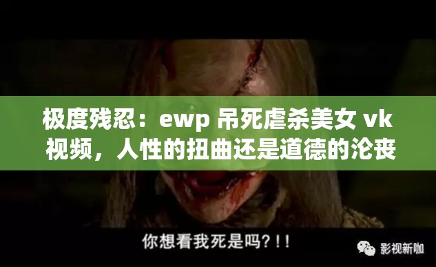 極度殘忍：ewp 吊死虐殺美女 vk 視頻，人性的扭曲還是道德的淪喪？