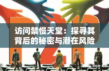 訪問禁慢天堂：探尋其背后的秘密與潛在風(fēng)險(xiǎn)