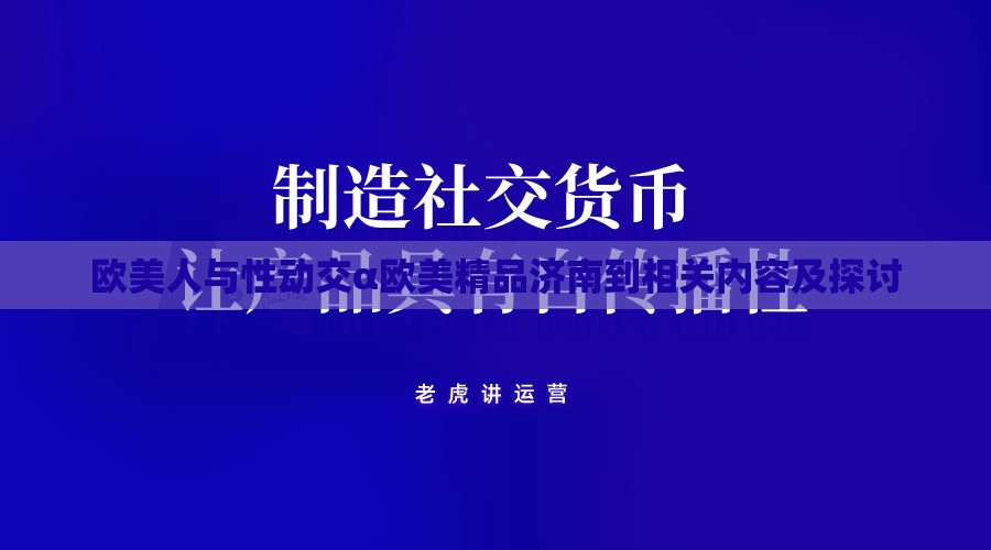 歐美人與性動(dòng)交α歐美精品濟(jì)南到相關(guān)內(nèi)容及探討