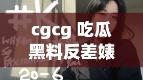 cgcg 吃瓜黑料反差婊：揭秘背后不為人知的秘密