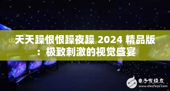 天天躁恨恨躁夜躁 2024 精品版：極致刺激的視覺盛宴