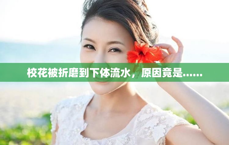 校花被折磨到下體流水，原因竟是......