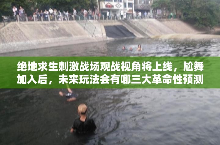 絕地求生刺激戰(zhàn)場觀戰(zhàn)視角將上線，尬舞加入后，未來玩法會有哪三大革命性預(yù)測？