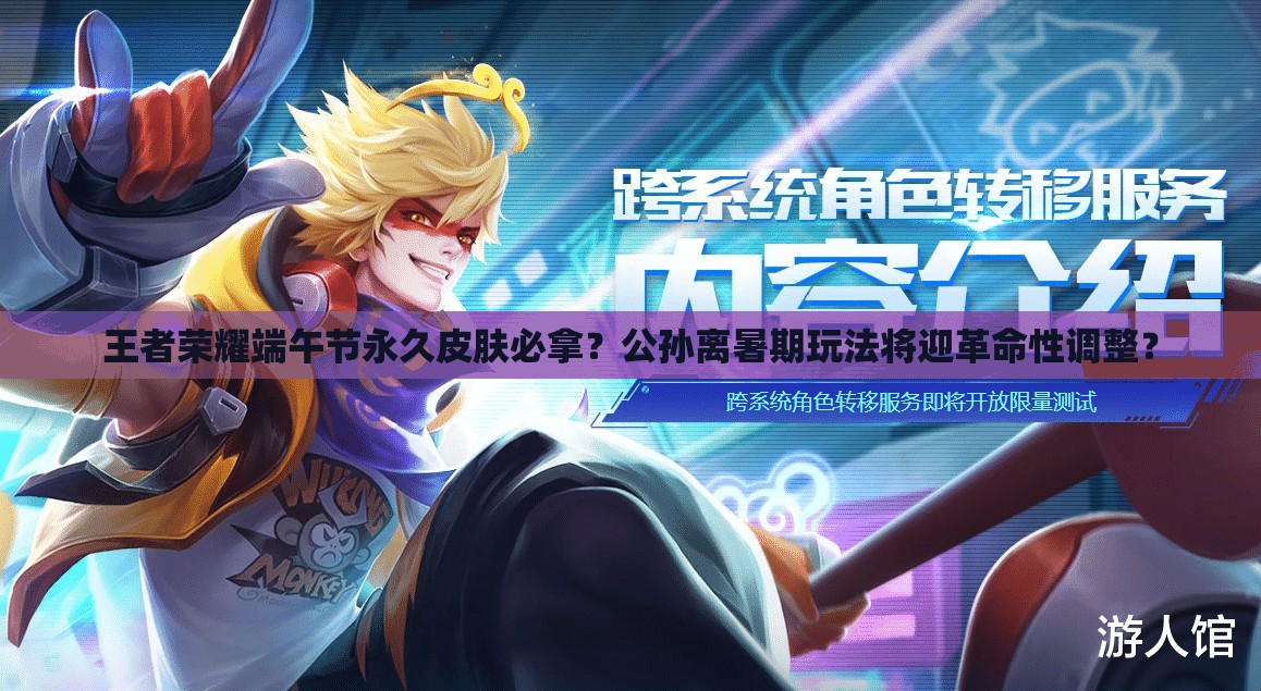 王者榮耀端午節(jié)永久皮膚必拿？公孫離暑期玩法將迎革命性調(diào)整？