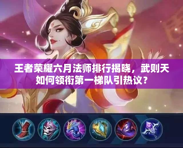 王者榮耀六月法師排行揭曉，武則天如何領(lǐng)銜第一梯隊(duì)引熱議？