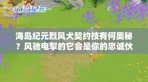 海島紀(jì)元烈風(fēng)犬契約技有何奧秘？風(fēng)馳電掣的它會是你的忠誠伙伴嗎？