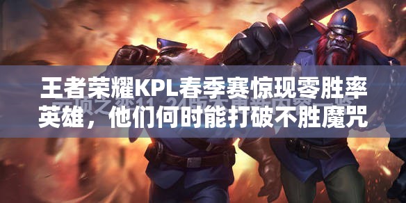 王者榮耀KPL春季賽驚現(xiàn)零勝率英雄，他們何時(shí)能打破不勝魔咒？