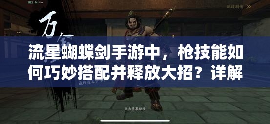 流星蝴蝶劍手游中，槍技能如何巧妙搭配并釋放大招？詳解攻略來了！