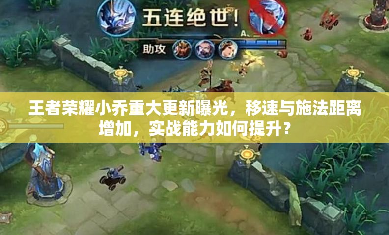 王者榮耀小喬重大更新曝光，移速與施法距離增加，實戰(zhàn)能力如何提升？