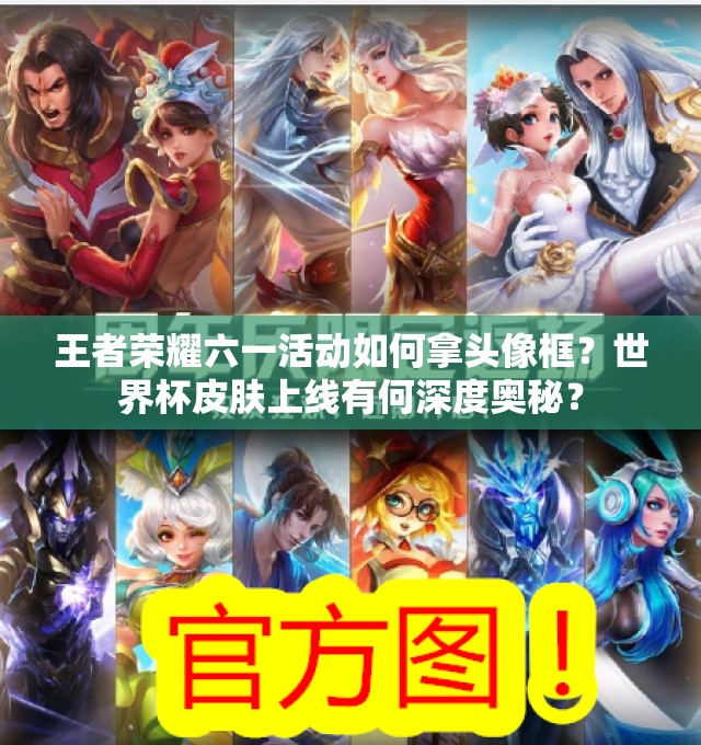王者榮耀六一活動(dòng)如何拿頭像框？世界杯皮膚上線(xiàn)有何深度奧秘？