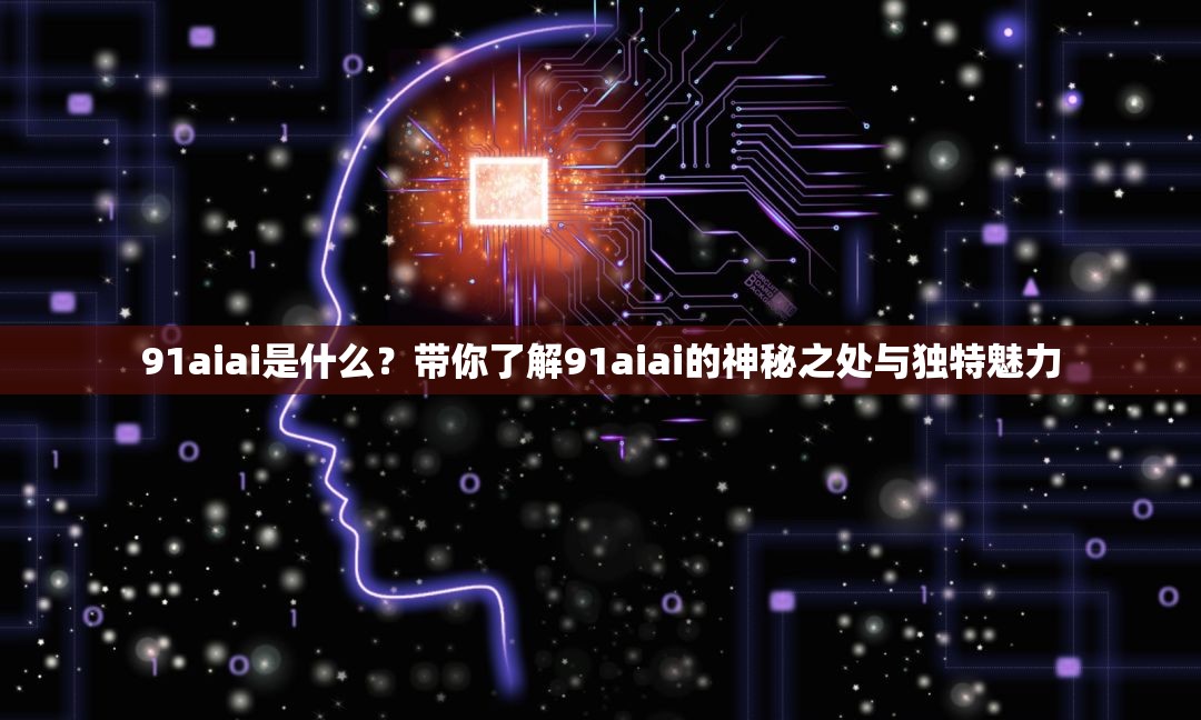 91aiai是什么？帶你了解91aiai的神秘之處與獨(dú)特魅力