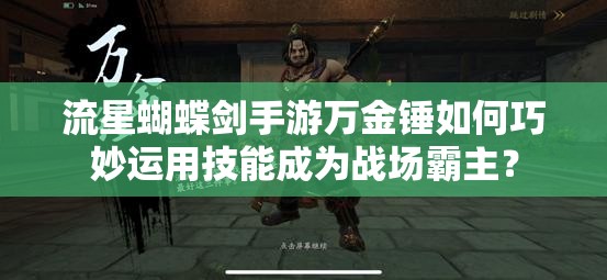 流星蝴蝶劍手游萬(wàn)金錘如何巧妙運(yùn)用技能成為戰(zhàn)場(chǎng)霸主？