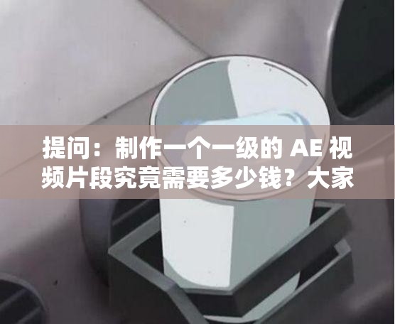 提問(wèn)：制作一個(gè)一級(jí)的 AE 視頻片段究竟需要多少錢(qián)？大家來(lái)探討