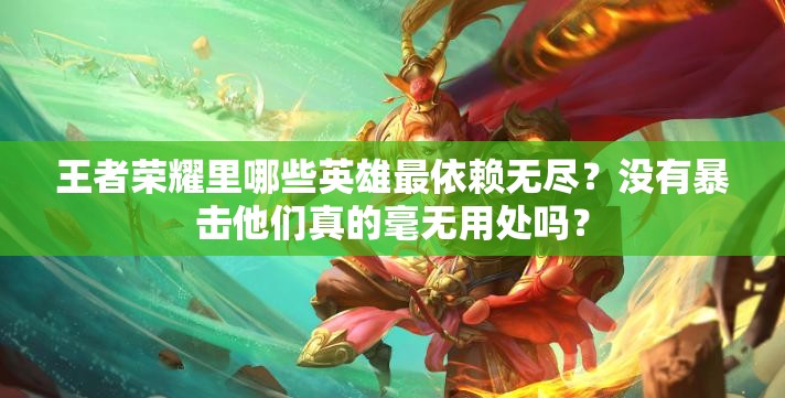 王者榮耀里哪些英雄最依賴無盡？沒有暴擊他們真的毫無用處嗎？
