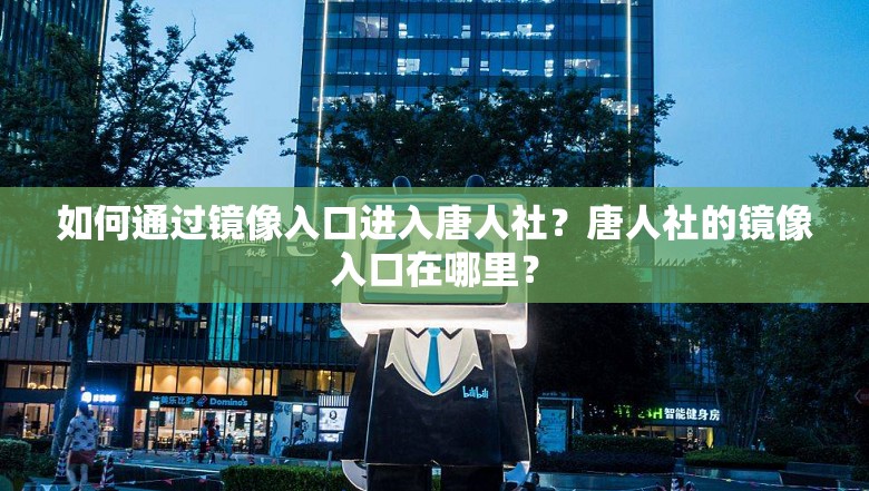 如何通過鏡像入口進(jìn)入唐人社？唐人社的鏡像入口在哪里？