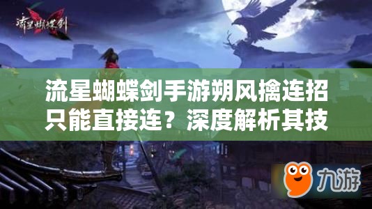 流星蝴蝶劍手游朔風(fēng)擒連招只能直接連？深度解析其技巧與限制