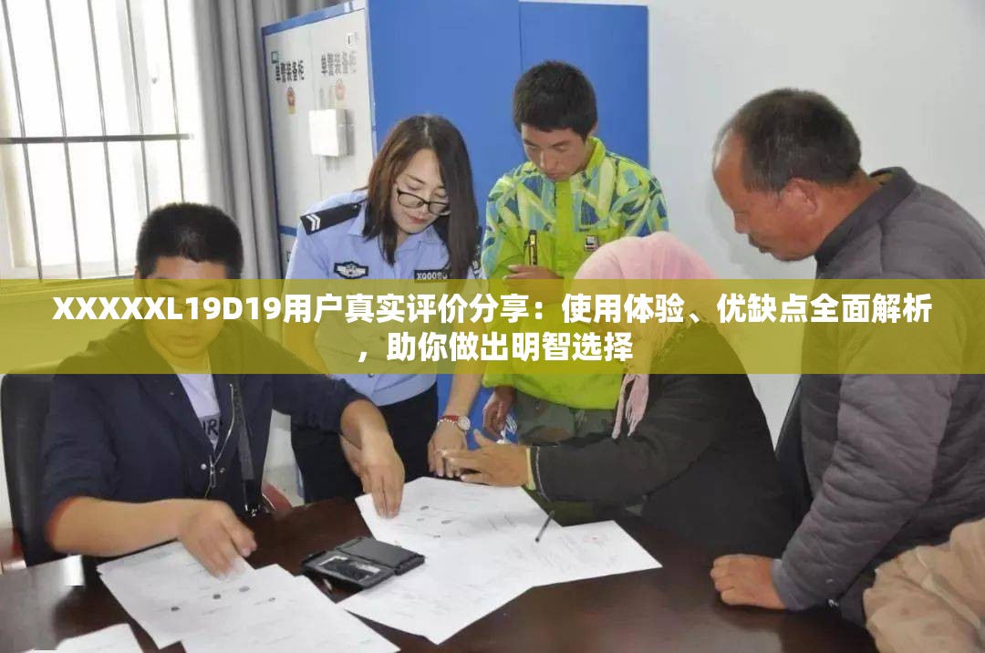 XXXXXL19D19用戶真實(shí)評(píng)價(jià)分享：使用體驗(yàn)、優(yōu)缺點(diǎn)全面解析，助你做出明智選擇