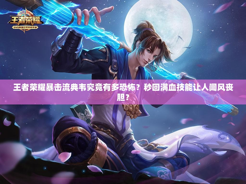 王者榮耀暴擊流典韋究竟有多恐怖？秒回滿血技能讓人聞風(fēng)喪膽？