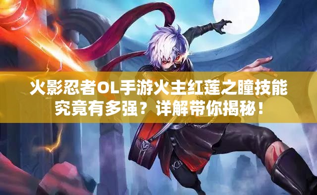 火影忍者OL手游火主紅蓮之瞳技能究竟有多強(qiáng)？詳解帶你揭秘！