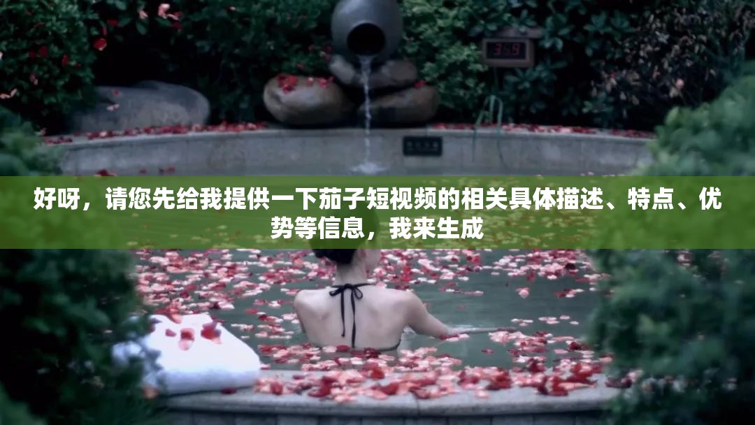 好呀，請(qǐng)您先給我提供一下茄子短視頻的相關(guān)具體描述、特點(diǎn)、優(yōu)勢(shì)等信息，我來生成