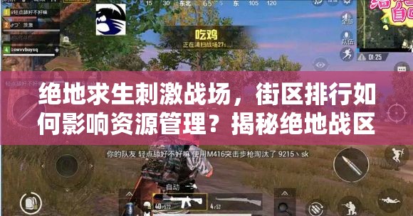 絕地求生刺激戰(zhàn)場，街區(qū)排行如何影響資源管理？揭秘絕地戰(zhàn)區(qū)策略懸念！