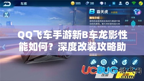 QQ飛車手游新B車龍影性能如何？深度改裝攻略助你馳騁賽道！