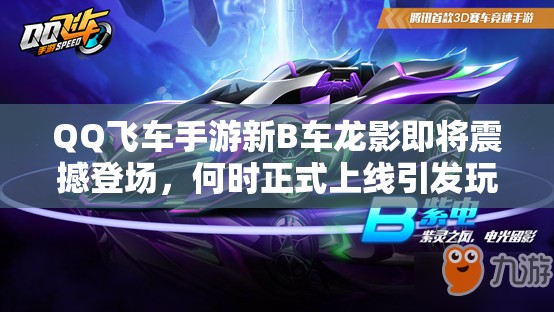 QQ飛車手游新B車龍影即將震撼登場，何時正式上線引發(fā)玩家熱議？