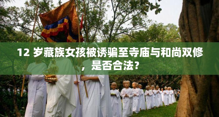 12 歲藏族女孩被誘騙至寺廟與和尚雙修，是否合法？
