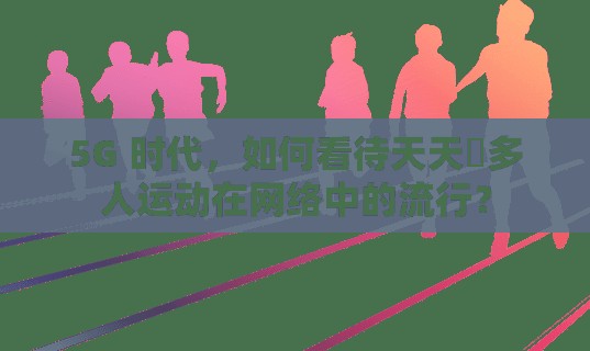 5G 時(shí)代，如何看待天天奭多人運(yùn)動(dòng)在網(wǎng)絡(luò)中的流行？
