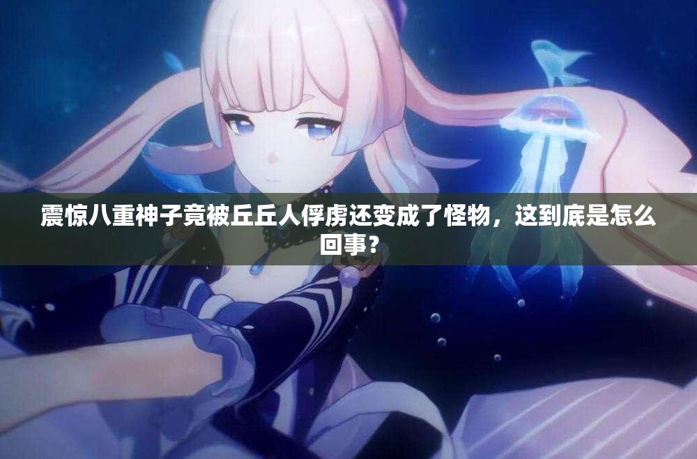 震驚八重神子竟被丘丘人俘虜還變成了怪物，這到底是怎么回事？