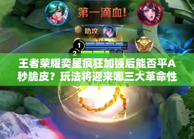 王者榮耀奕星瘋狂加強后能否平A秒脆皮？玩法將迎來哪三大革命性階段？