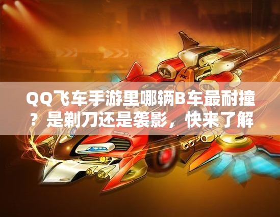 QQ飛車(chē)手游里哪輛B車(chē)最耐撞？是剃刀還是襲影，快來(lái)了解一下！