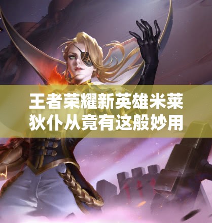 王者榮耀新英雄米萊狄仆從竟有這般妙用？揭秘其在資源管理中的驚人重要性！