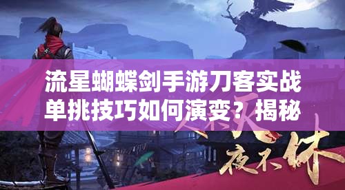 流星蝴蝶劍手游刀客實(shí)戰(zhàn)單挑技巧如何演變？揭秘刀客玩法進(jìn)階懸念！