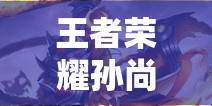王者榮耀孫尚香新皮膚沉穩(wěn)之力究竟有何魅力？進(jìn)階技巧又該如何掌握？