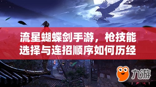 流星蝴蝶劍手游，槍技能選擇與連招順序如何歷經(jīng)演變成就今日輝煌？