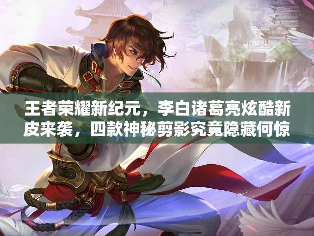 王者榮耀新紀(jì)元，李白諸葛亮炫酷新皮來襲，四款神秘剪影究竟隱藏何驚喜？