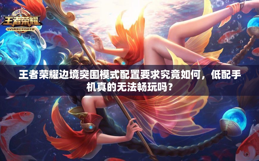 王者榮耀邊境突圍模式配置要求究竟如何，低配手機真的無法暢玩嗎？