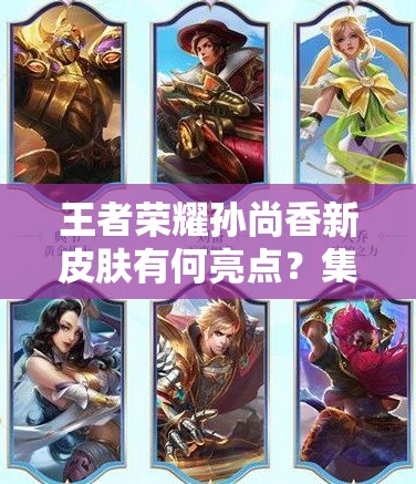 王者榮耀孫尚香新皮膚有何亮點(diǎn)？集齊五款能否解鎖神秘頭像框？