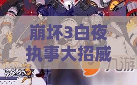 崩壞3白夜執(zhí)事大招威力幾何？岳母白星加成如何影響其實戰(zhàn)表現(xiàn)？