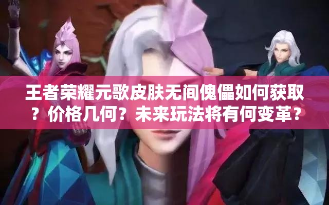 王者榮耀元歌皮膚無間傀儡如何獲取？價格幾何？未來玩法將有何變革？