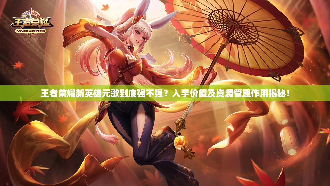 王者榮耀新英雄元歌到底強不強？入手價值及資源管理作用揭秘！