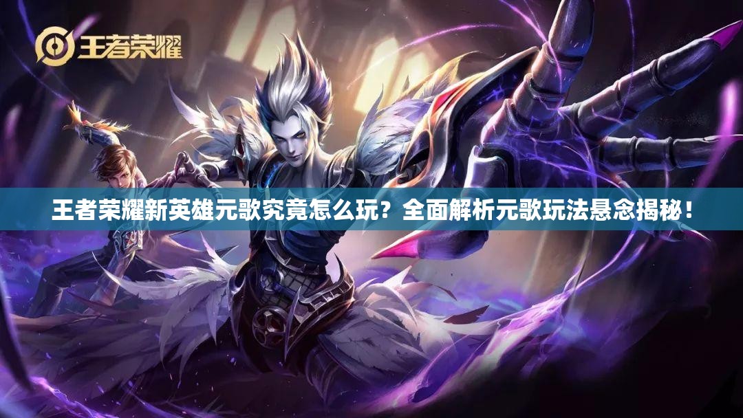 王者榮耀新英雄元歌究竟怎么玩？全面解析元歌玩法懸念揭秘！