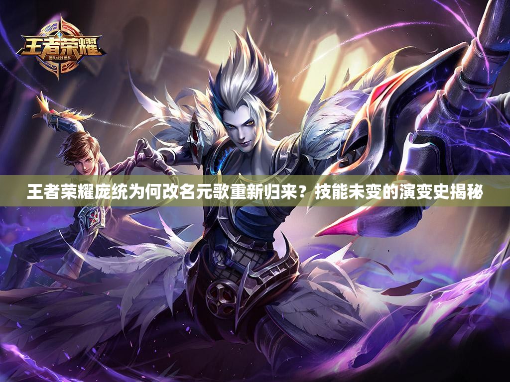 王者榮耀龐統(tǒng)為何改名元歌重新歸來(lái)？技能未變的演變史揭秘