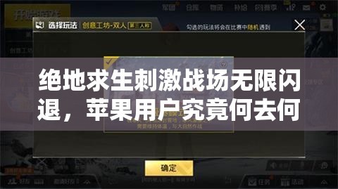 絕地求生刺激戰(zhàn)場(chǎng)無限閃退，蘋果用戶究竟何去何從？全面解析來了！