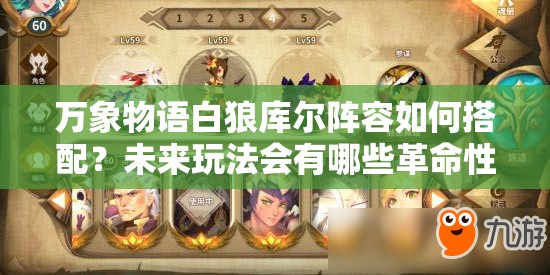 萬象物語白狼庫爾陣容如何搭配？未來玩法會(huì)有哪些革命性變化？