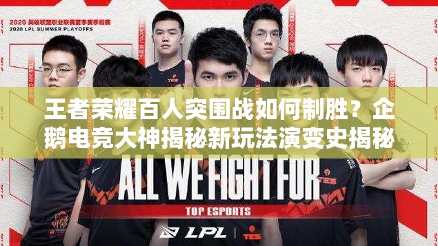 王者榮耀百人突圍戰(zhàn)如何制勝？企鵝電競(jìng)大神揭秘新玩法演變史揭秘